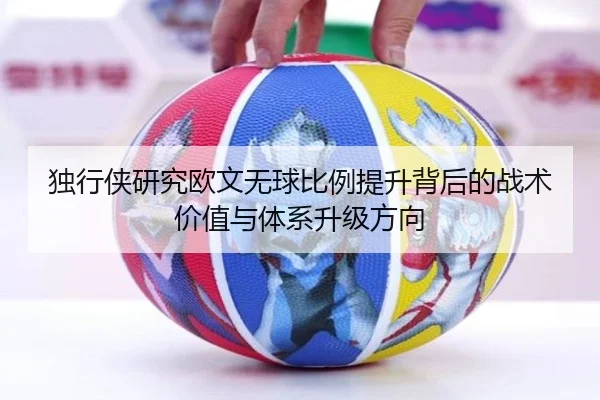 独行侠研究欧文无球比例提升背后的战术价值与体系升级方向