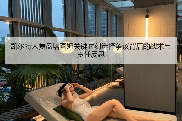 凯尔特人复盘塔图姆关键时刻选择争议背后的战术与责任反思