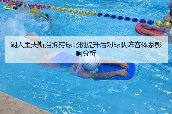 湖人里夫斯挡拆持球比例提升后对球队阵容体系影响分析