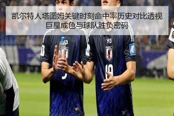 凯尔特人塔图姆关键时刻命中率历史对比透视巨星成色与球队胜负密码