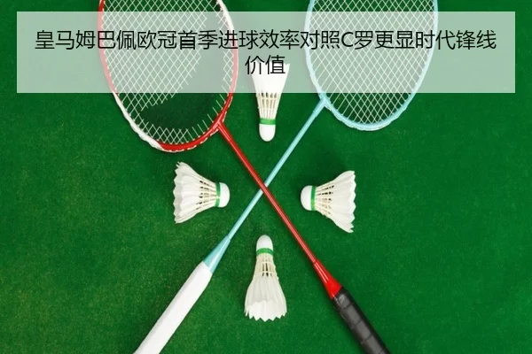 皇马姆巴佩欧冠首季进球效率对照C罗更显时代锋线价值