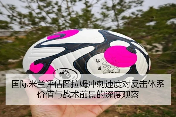 国际米兰评估图拉姆冲刺速度对反击体系价值与战术前景的深度观察