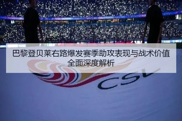巴黎登贝莱右路爆发赛季助攻表现与战术价值全面深度解析