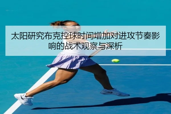 太阳研究布克控球时间增加对进攻节奏影响的战术观察与深析