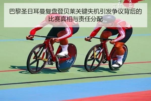 巴黎圣日耳曼复盘登贝莱关键失机引发争议背后的比赛真相与责任分配