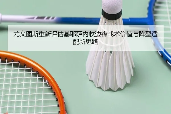 尤文图斯重新评估基耶萨内收边锋战术价值与阵型适配新思路