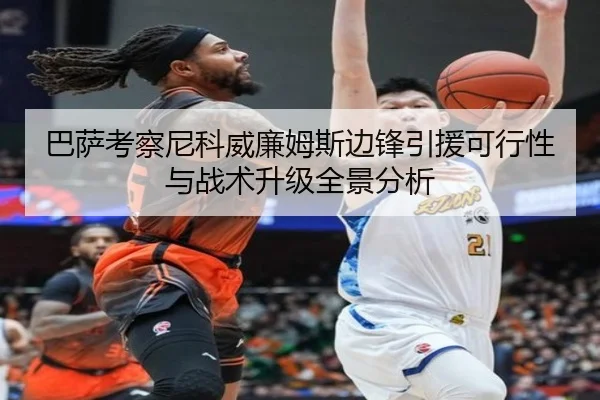 巴萨考察尼科威廉姆斯边锋引援可行性与战术升级全景分析