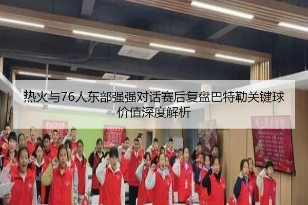 热火与76人东部强强对话赛后复盘巴特勒关键球价值深度解析