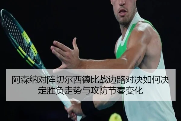 阿森纳对阵切尔西德比战边路对决如何决定胜负走势与攻防节奏变化
