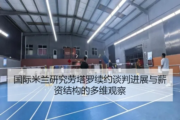 国际米兰研究劳塔罗续约谈判进展与薪资结构的多维观察