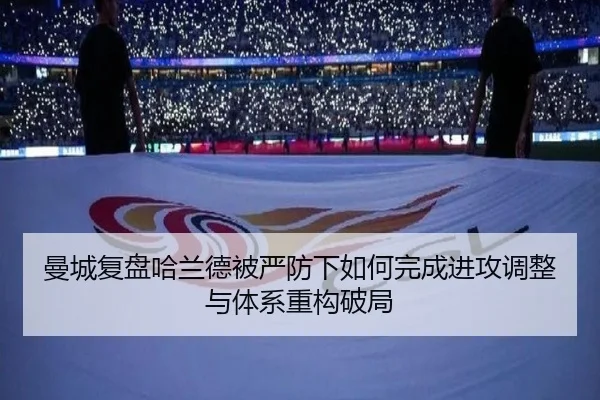 曼城复盘哈兰德被严防下如何完成进攻调整与体系重构破局