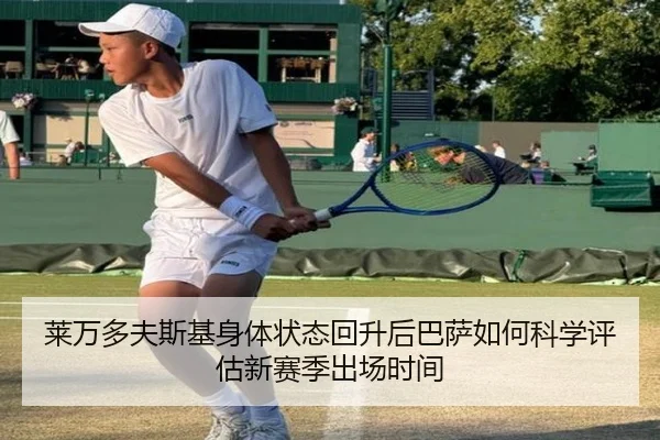 莱万多夫斯基身体状态回升后巴萨如何科学评估新赛季出场时间